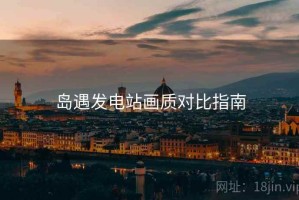 岛遇发电站画质对比指南