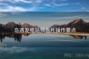岛遇发电站预告片操作要点