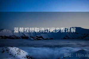 蓝莓视频取消订阅步骤详解
