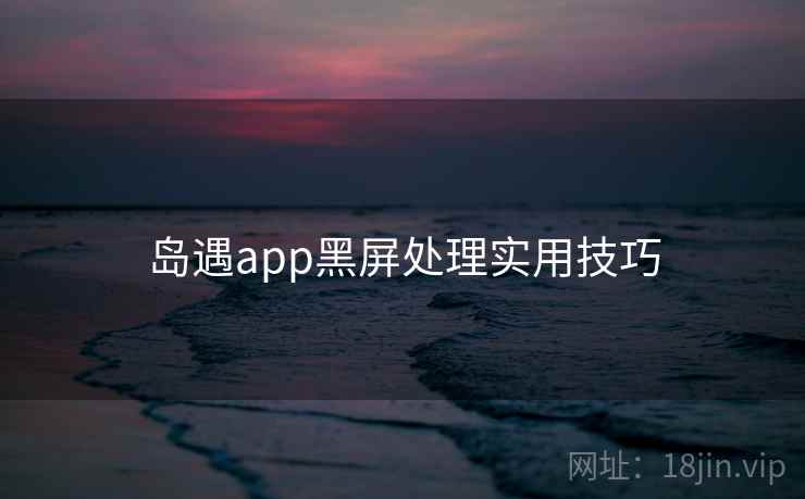 岛遇app黑屏处理实用技巧