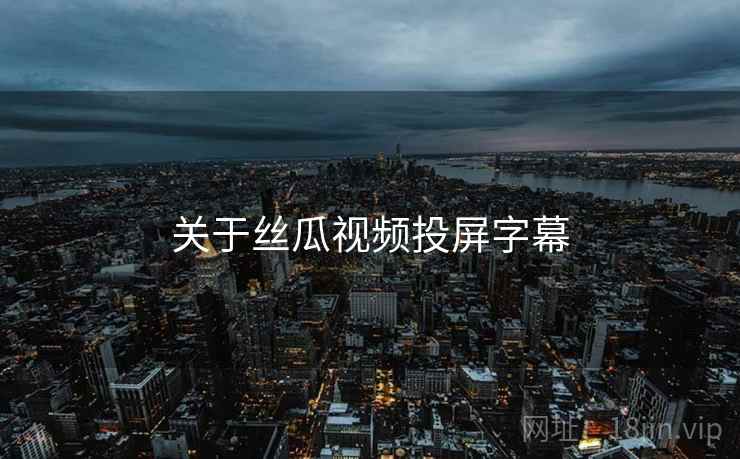 关于丝瓜视频投屏字幕