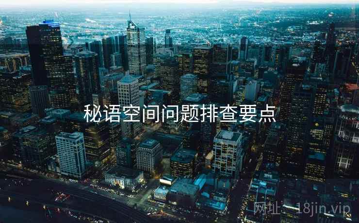 秘语空间问题排查要点