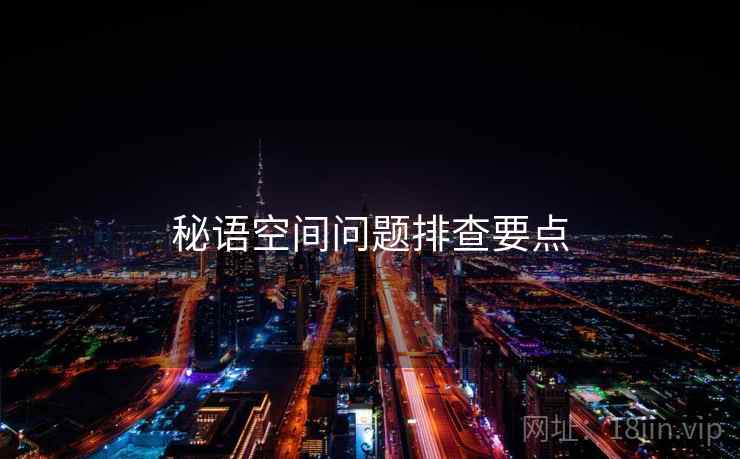 秘语空间问题排查要点