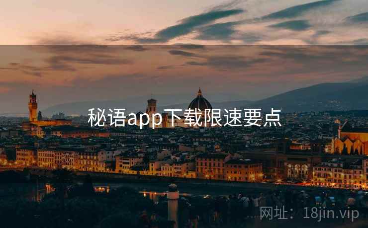 秘语app下载限速要点