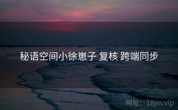 秘语空间小徐崽子 复核 跨端同步