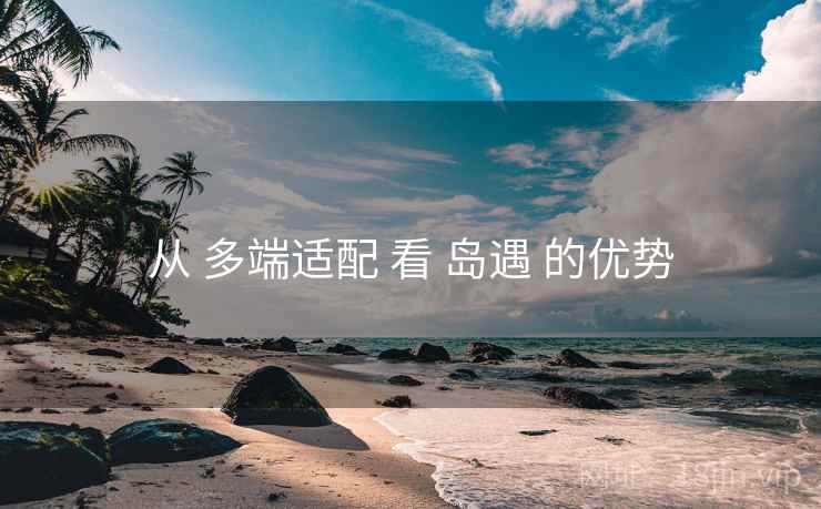 从 多端适配 看 岛遇 的优势