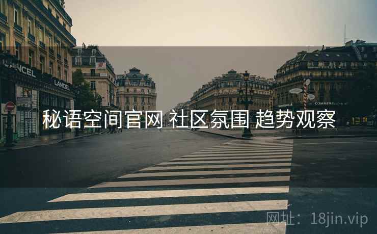 秘语空间官网 社区氛围 趋势观察