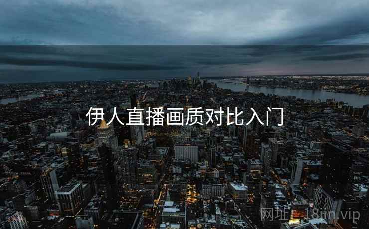 伊人直播画质对比入门