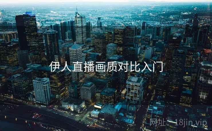 伊人直播画质对比入门