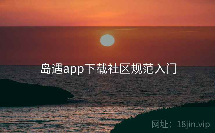 岛遇app下载社区规范入门