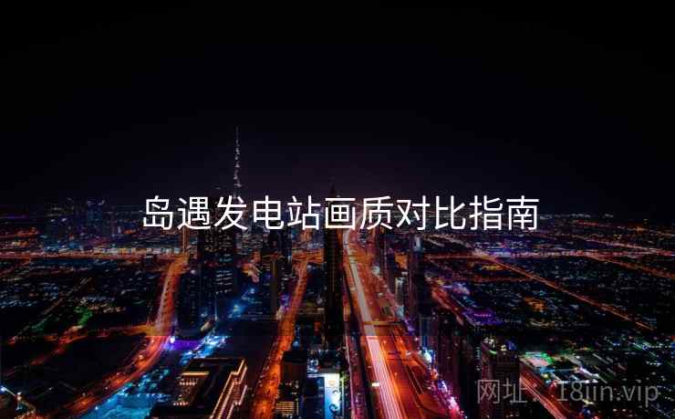 岛遇发电站画质对比指南