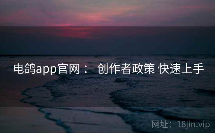 电鸽app官网 ： 创作者政策 快速上手