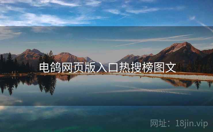 电鸽网页版入口热搜榜图文