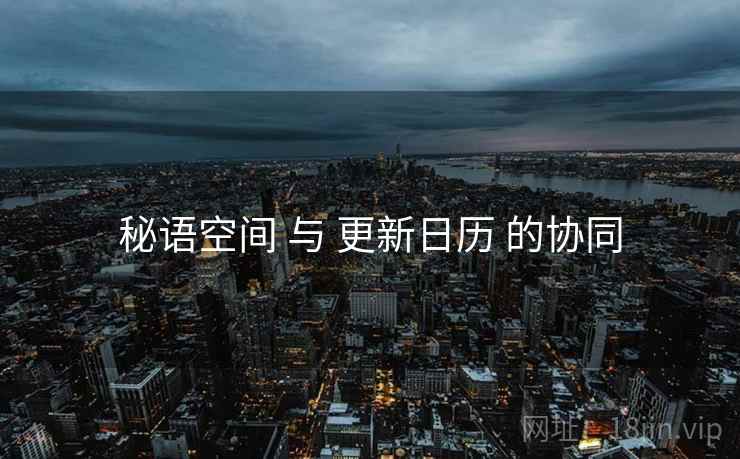 秘语空间 与 更新日历 的协同