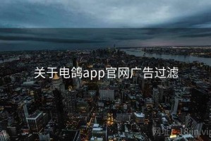关于电鸽app官网广告过滤