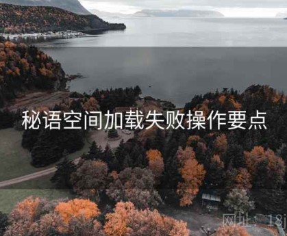 秘语空间加载失败操作要点