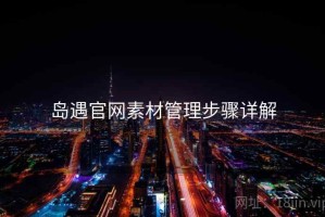 岛遇官网素材管理步骤详解