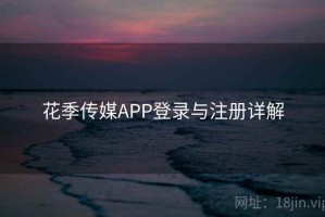 花季传媒APP登录与注册详解
