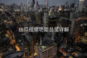 丝瓜视频功能总览详解
