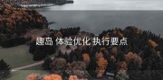 趣岛 体验优化 执行要点