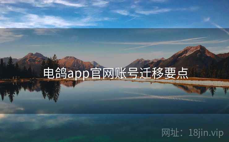 电鸽app官网账号迁移要点