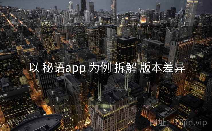 以 秘语app 为例 拆解 版本差异