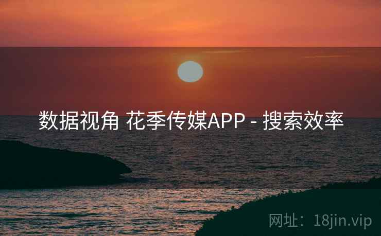 数据视角 花季传媒APP - 搜索效率