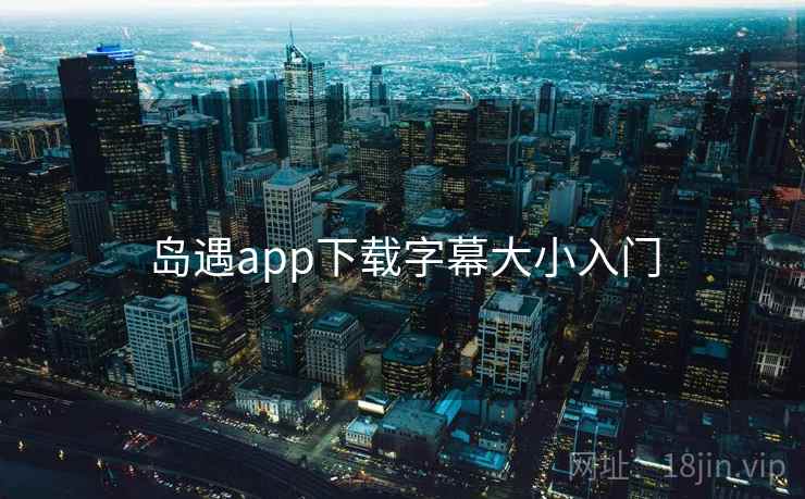 岛遇app下载字幕大小入门