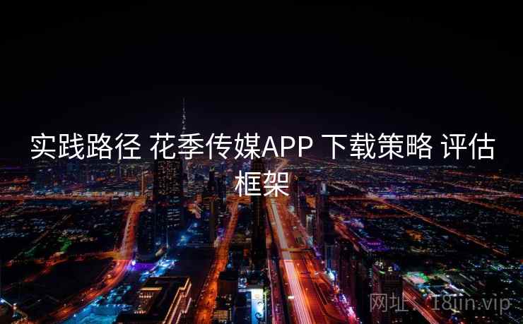 实践路径 花季传媒APP 下载策略 评估框架