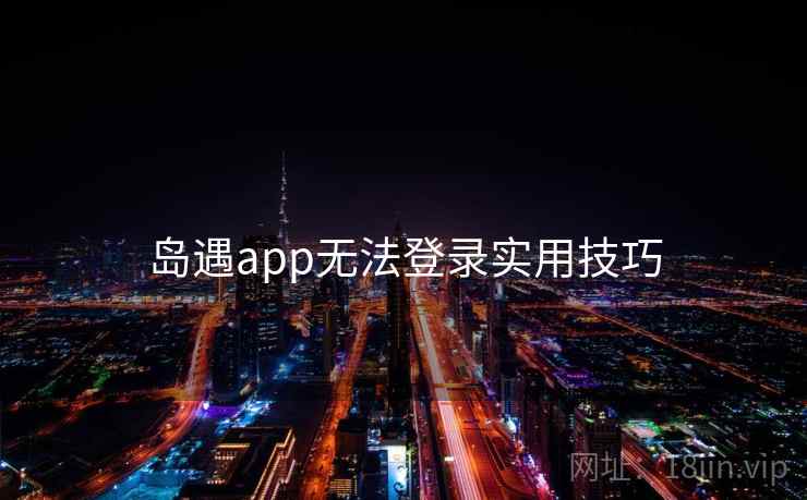岛遇app无法登录实用技巧