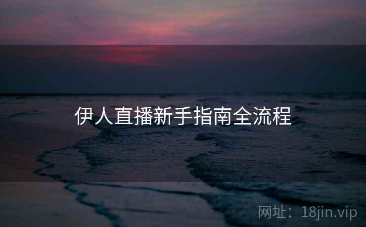 伊人直播新手指南全流程