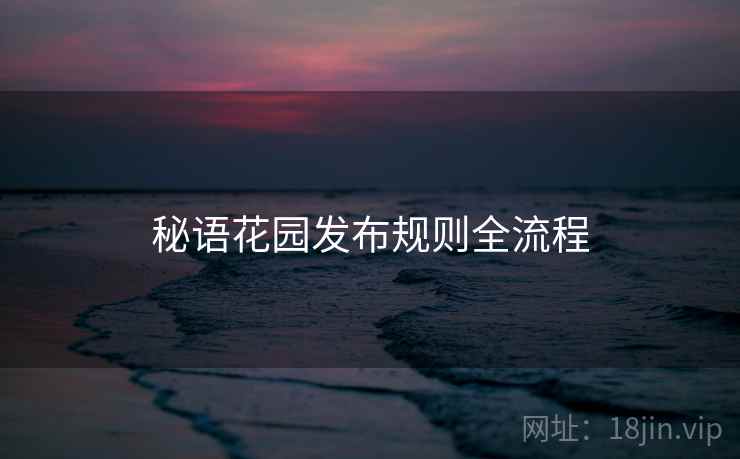 秘语花园发布规则全流程