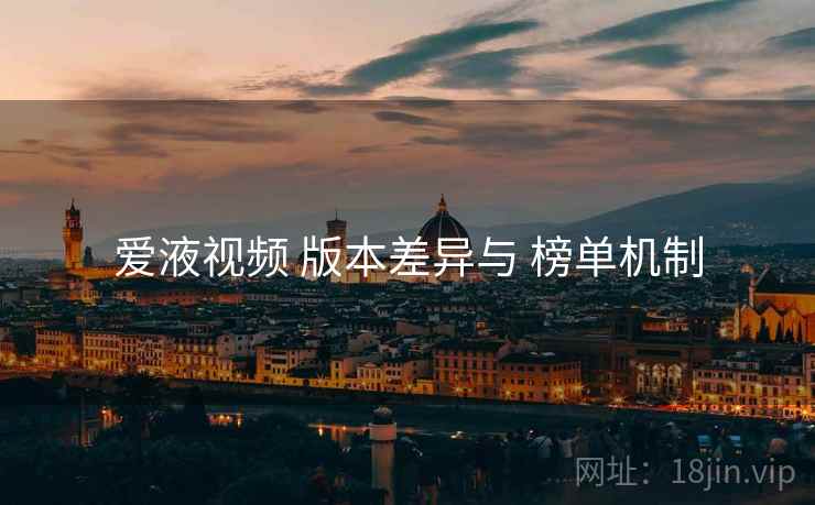 爱液视频 版本差异与 榜单机制