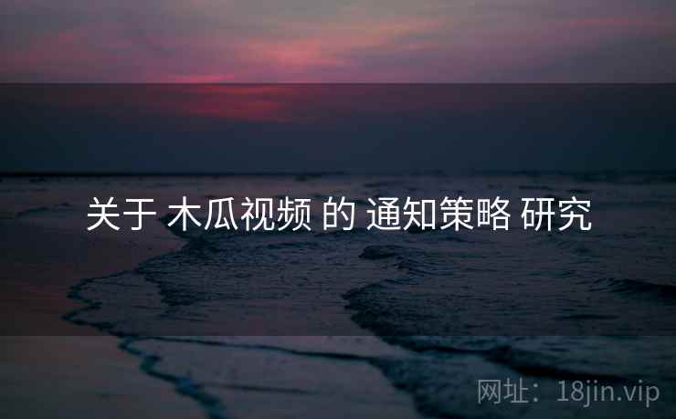 关于 木瓜视频 的 通知策略 研究