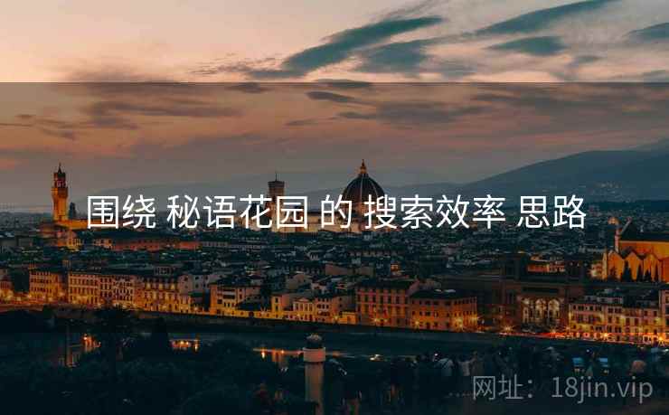 围绕 秘语花园 的 搜索效率 思路