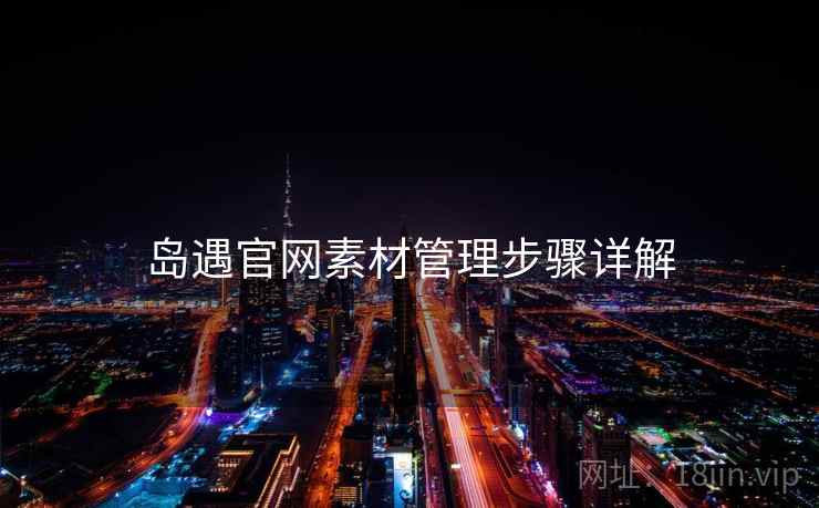 岛遇官网素材管理步骤详解