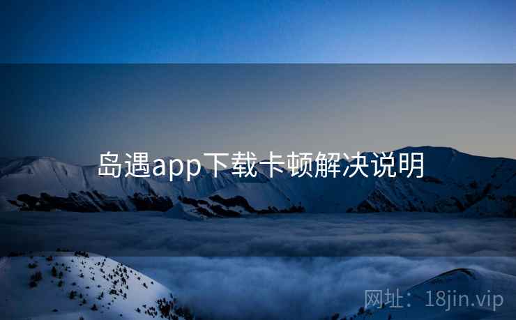 岛遇app下载卡顿解决说明