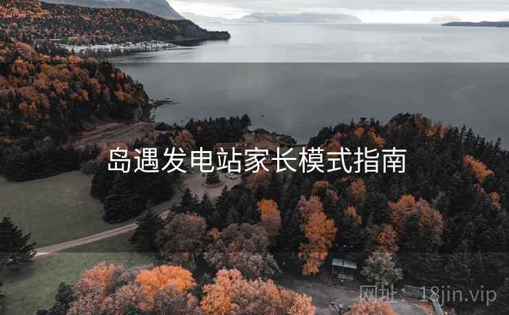 岛遇发电站家长模式指南