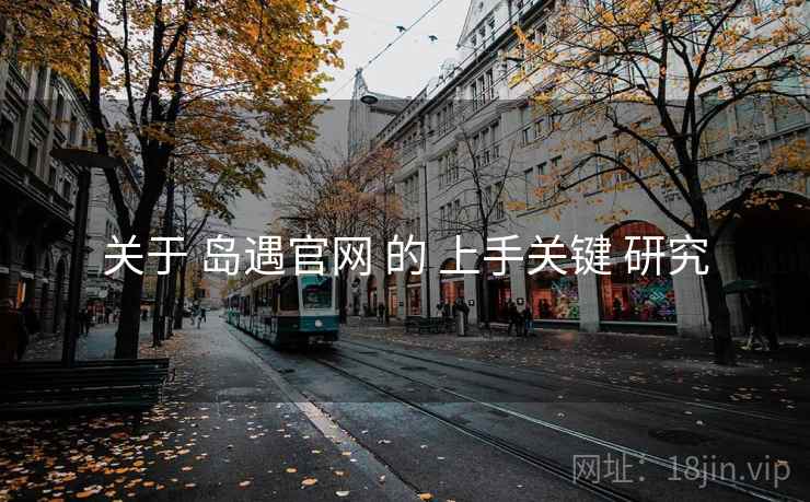 关于 岛遇官网 的 上手关键 研究